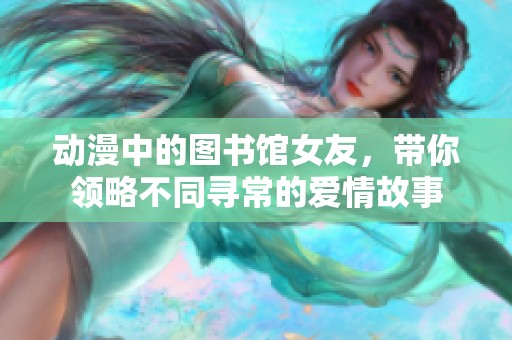 动漫中的图书馆女友，带你领略不同寻常的爱情故事