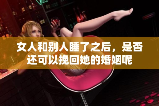 女人和别人睡了之后，是否还可以挽回她的婚姻呢