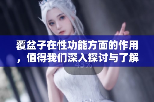 覆盆子在性功能方面的作用，值得我们深入探讨与了解