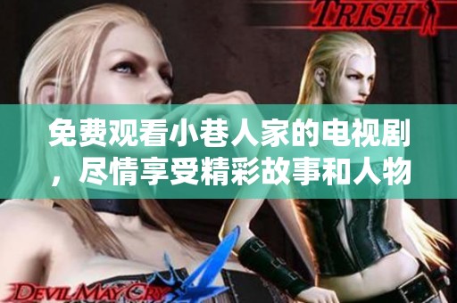 免费观看小巷人家的电视剧，尽情享受精彩故事和人物精彩演绎