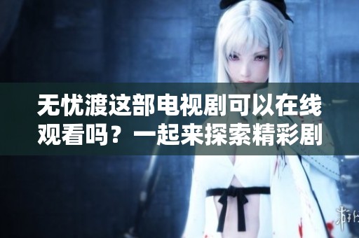无忧渡这部电视剧可以在线观看吗？一起来探索精彩剧情吧！