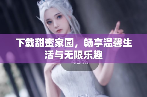 下载甜蜜家园，畅享温馨生活与无限乐趣