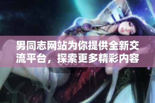 男同志网站为你提供全新交流平台，探索更多精彩内容尽在这里