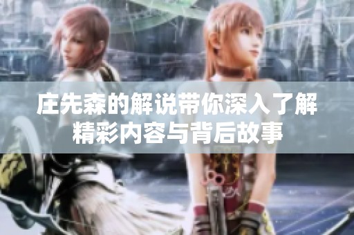 庄先森的解说带你深入了解精彩内容与背后故事