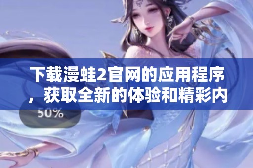 下载漫蛙2官网的应用程序，获取全新的体验和精彩内容