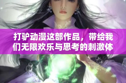 打驴动漫这部作品，带给我们无限欢乐与思考的刺激体验