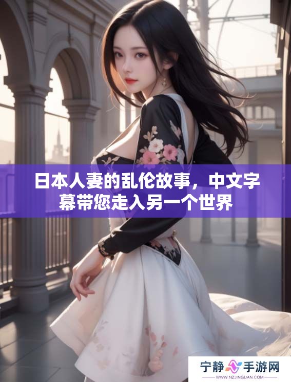 日本人妻的乱伦故事，中文字幕带您走入另一个世界
