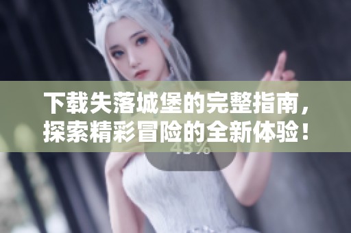 下载失落城堡的完整指南，探索精彩冒险的全新体验！