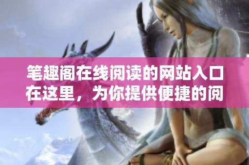 笔趣阁在线阅读的网站入口在这里，为你提供便捷的阅读体验与全新书籍选择