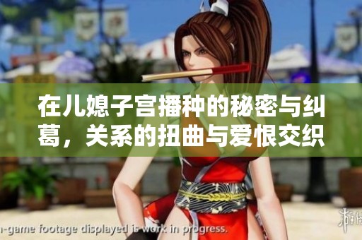 在儿媳子宫播种的秘密与纠葛，关系的扭曲与爱恨交织深刻探索