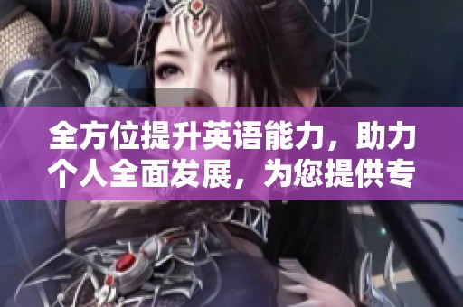 全方位提升英语能力，助力个人全面发展，为您提供专业英语培训服务