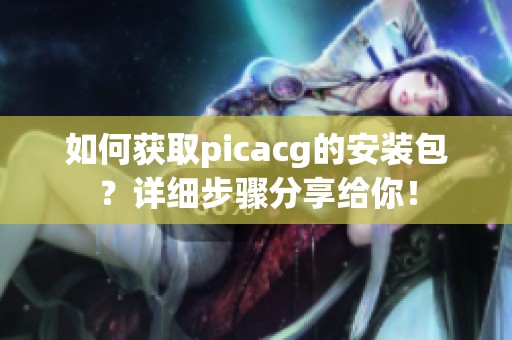 如何获取picacg的安装包？详细步骤分享给你！