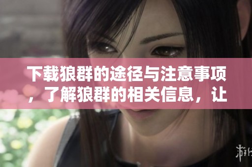 下载狼群的途径与注意事项，了解狼群的相关信息，让你轻松掌握！