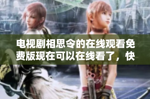 电视剧相思令的在线观看免费版现在可以在线看了，快来观看吧！