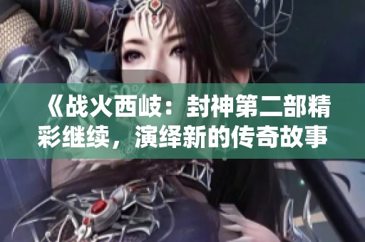 《战火西岐：封神第二部精彩继续，演绎新的传奇故事》