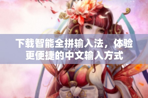 下载智能全拼输入法，体验更便捷的中文输入方式