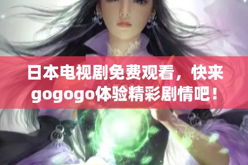 日本电视剧免费观看，快来gogogo体验精彩剧情吧！