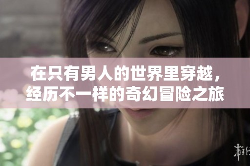 在只有男人的世界里穿越，经历不一样的奇幻冒险之旅