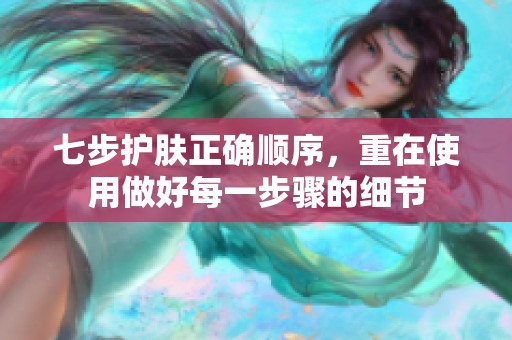 七步护肤正确顺序，重在使用做好每一步骤的细节