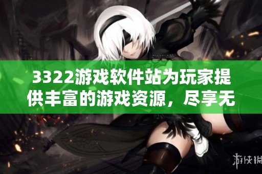 3322游戏软件站为玩家提供丰富的游戏资源，尽享无尽乐趣与精彩。