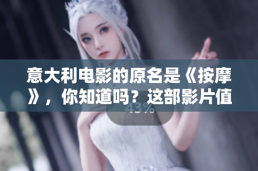 意大利电影的原名是《按摩》，你知道吗？这部影片值得一看。