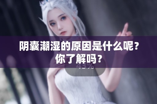 阴囊潮湿的原因是什么呢？你了解吗？