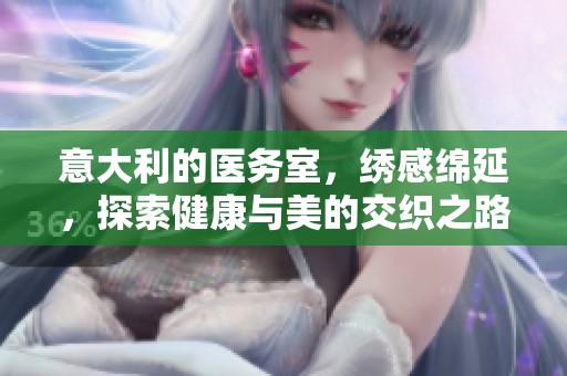 意大利的医务室，绣感绵延，探索健康与美的交织之路