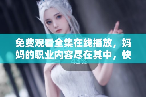 免费观看全集在线播放，妈妈的职业内容尽在其中，快来体验吧！
