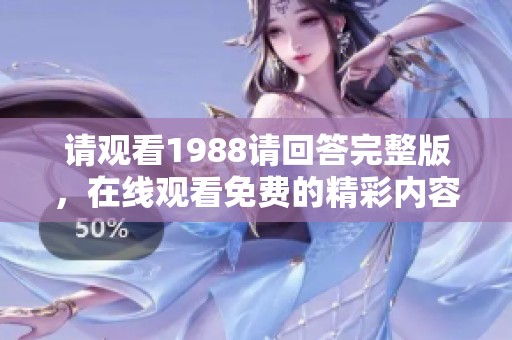 请观看1988请回答完整版，在线观看免费的精彩内容与感人故事