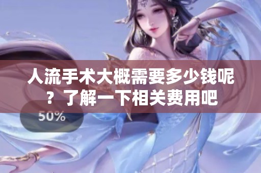 人流手术大概需要多少钱呢？了解一下相关费用吧