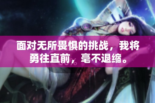 面对无所畏惧的挑战，我将勇往直前，毫不退缩。