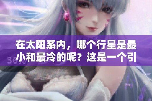 在太阳系内，哪个行星是最小和最冷的呢？这是一个引人深思的问题。