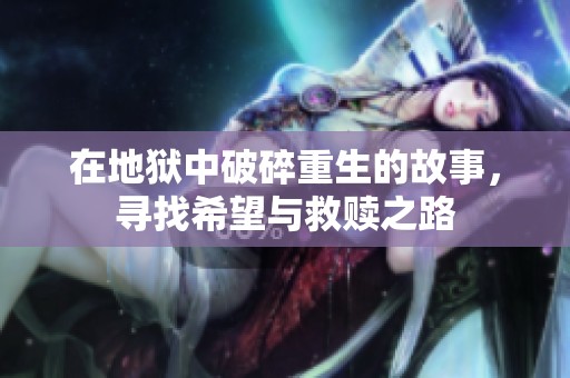 在地狱中破碎重生的故事，寻找希望与救赎之路