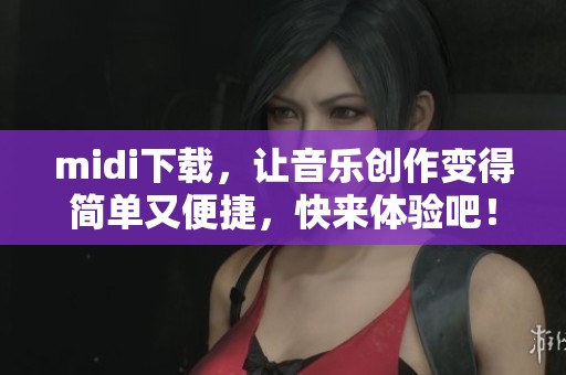 midi下载，让音乐创作变得简单又便捷，快来体验吧！
