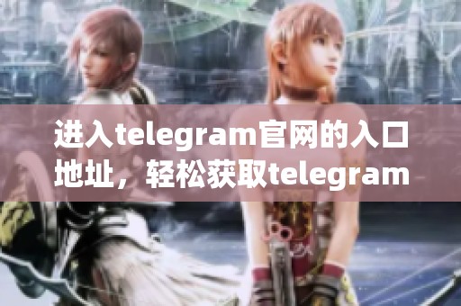 进入telegram官网的入口地址，轻松获取telegram的官方网站信息