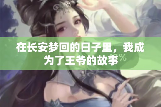 在长安梦回的日子里，我成为了王爷的故事