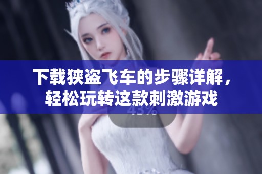 下载狭盗飞车的步骤详解，轻松玩转这款刺激游戏