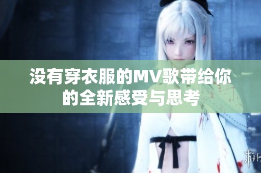 没有穿衣服的MV歌带给你的全新感受与思考