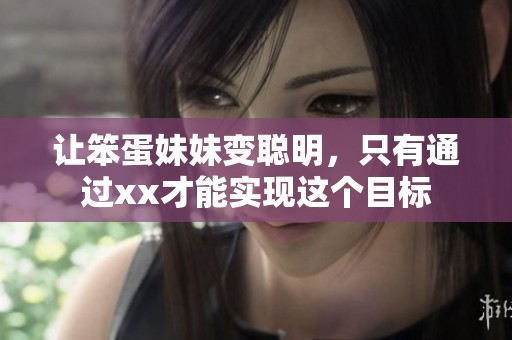 让笨蛋妹妹变聪明，只有通过xx才能实现这个目标