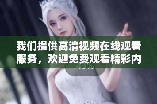 我们提供高清视频在线观看服务，欢迎免费观看精彩内容。