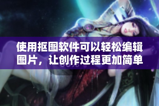使用抠图软件可以轻松编辑图片，让创作过程更加简单高效。