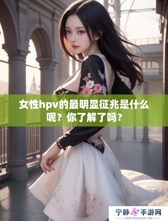 女性hpv的最明显征兆是什么呢？你了解了吗？