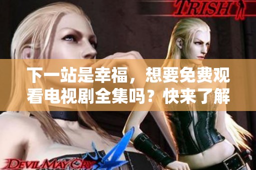 下一站是幸福，想要免费观看电视剧全集吗？快来了解一下吧！