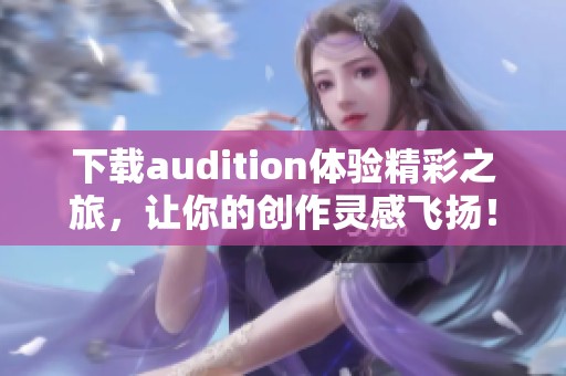 下载audition体验精彩之旅，让你的创作灵感飞扬！