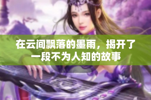 在云间飘落的墨雨，揭开了一段不为人知的故事