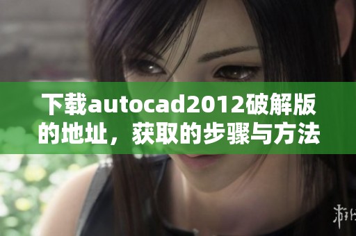 下载autocad2012破解版的地址，获取的步骤与方法详解