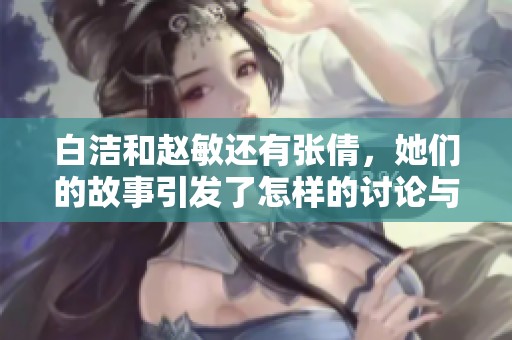 白洁和赵敏还有张倩，她们的故事引发了怎样的讨论与思考呢