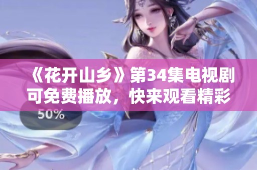 《花开山乡》第34集电视剧可免费播放，快来观看精彩内容吧！
