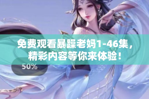 免费观看暴躁老妈1-46集，精彩内容等你来体验！