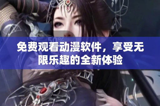 免费观看动漫软件，享受无限乐趣的全新体验